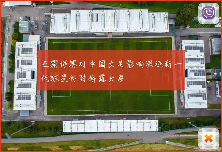 王霜停赛对中国女足影响深远新一代球星何时崭露头角