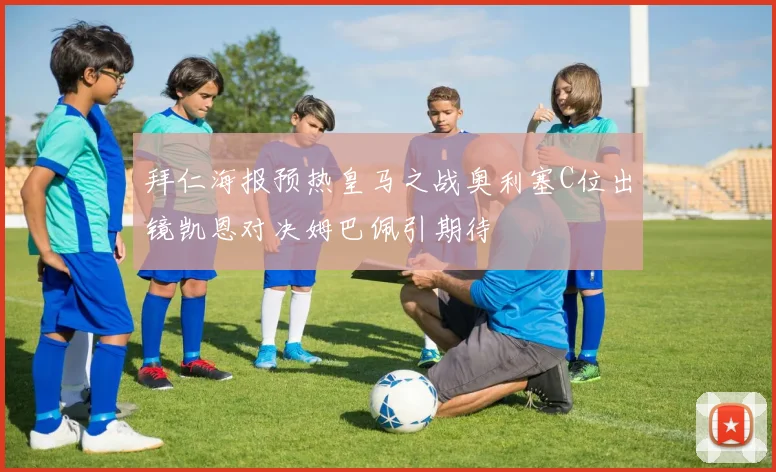 拜仁海报预热皇马之战奥利塞C位出镜凯恩对决姆巴佩引期待