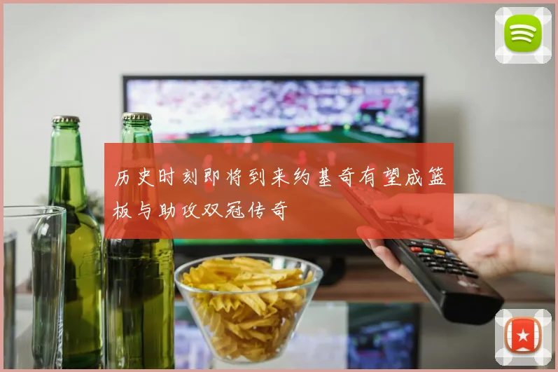 历史时刻即将到来约基奇有望成篮板与助攻双冠传奇