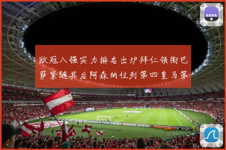 欧冠八强实力排名出炉拜仁领衔巴萨紧随其后阿森纳位列第四皇马第五
