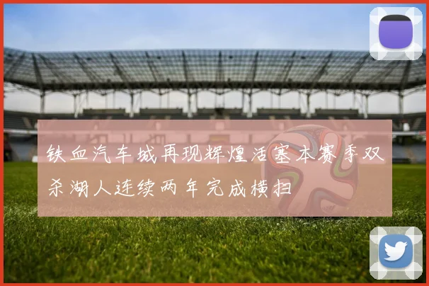 铁血汽车城再现辉煌活塞本赛季双杀湖人连续两年完成横扫
