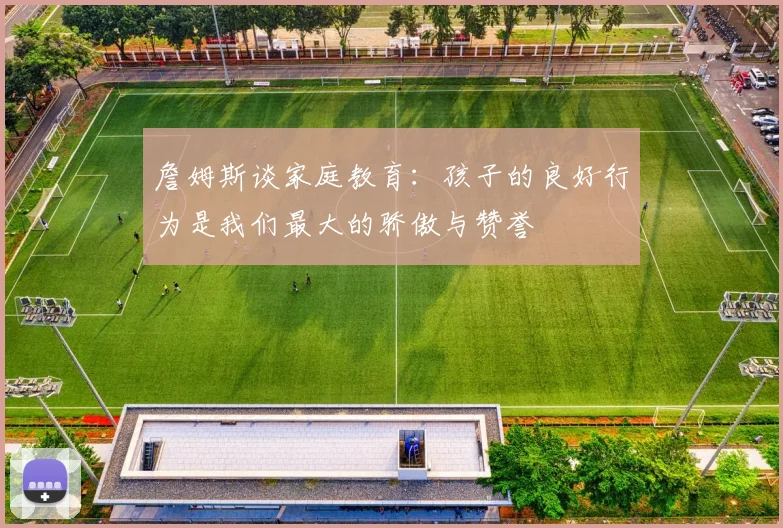 詹姆斯谈家庭教育：孩子的良好行为是我们最大的骄傲与赞誉