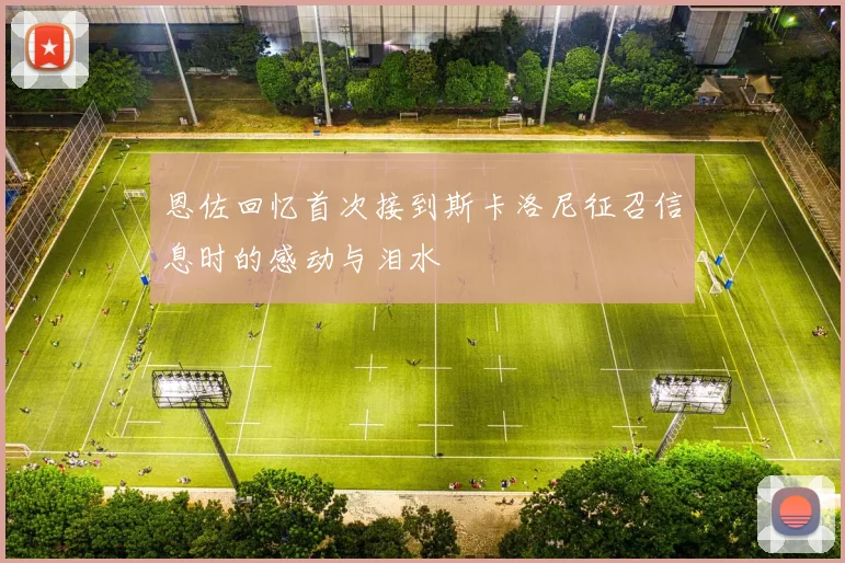恩佐回忆首次接到斯卡洛尼征召信息时的感动与泪水