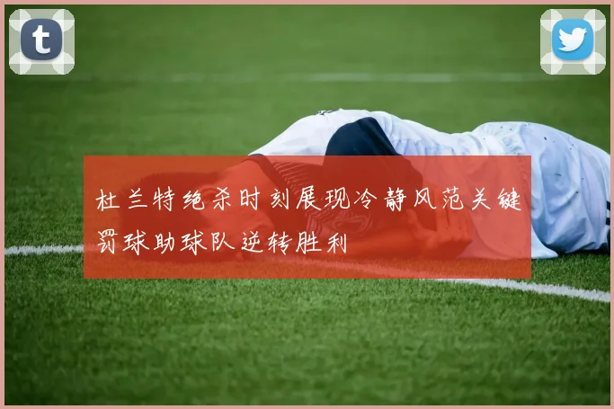 杜兰特绝杀时刻展现冷静风范关键罚球助球队逆转胜利