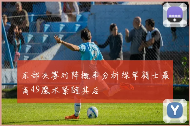 东部决赛对阵概率分析绿军骑士最高49魔术紧随其后