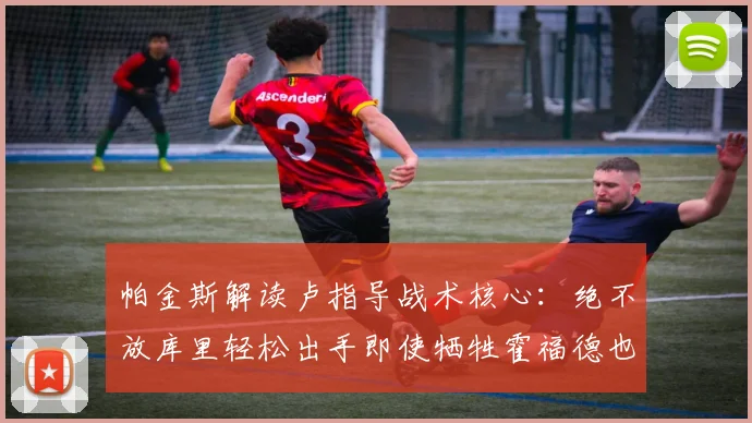 帕金斯解读卢指导战术核心：绝不放库里轻松出手即使牺牲霍福德也在所不惜