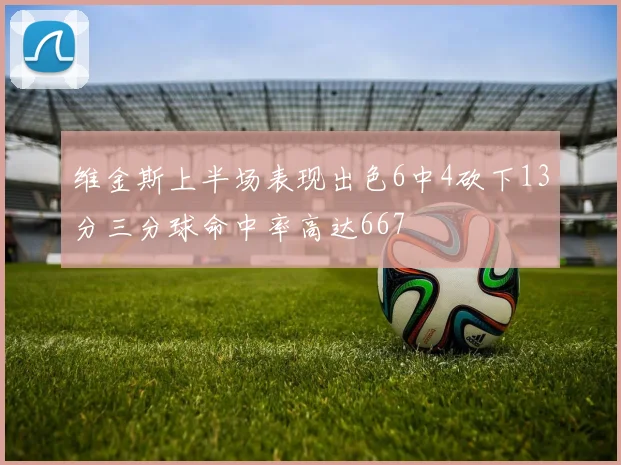 维金斯上半场表现出色6中4砍下13分三分球命中率高达667
