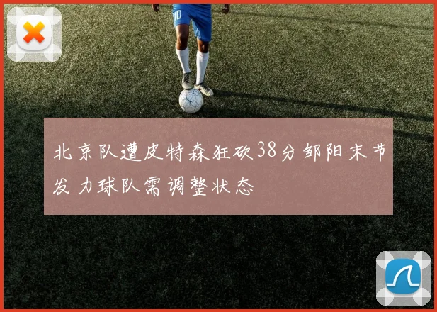 北京队遭皮特森狂砍38分邹阳末节发力球队需调整状态